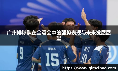 广州排球队在全运会中的强势表现与未来发展展望