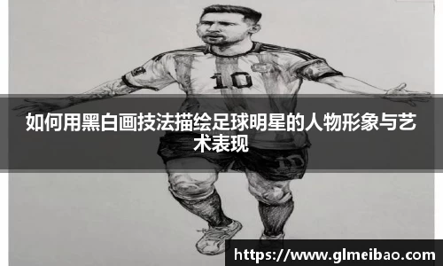如何用黑白画技法描绘足球明星的人物形象与艺术表现